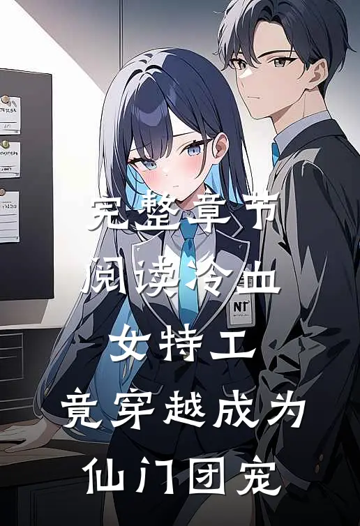 完整章节阅读冷血女特工,竟穿越成为仙门团宠