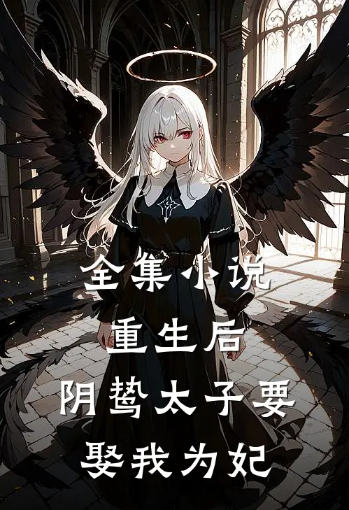 全集重生后,阴鸷太子要娶我为妃全文阅读