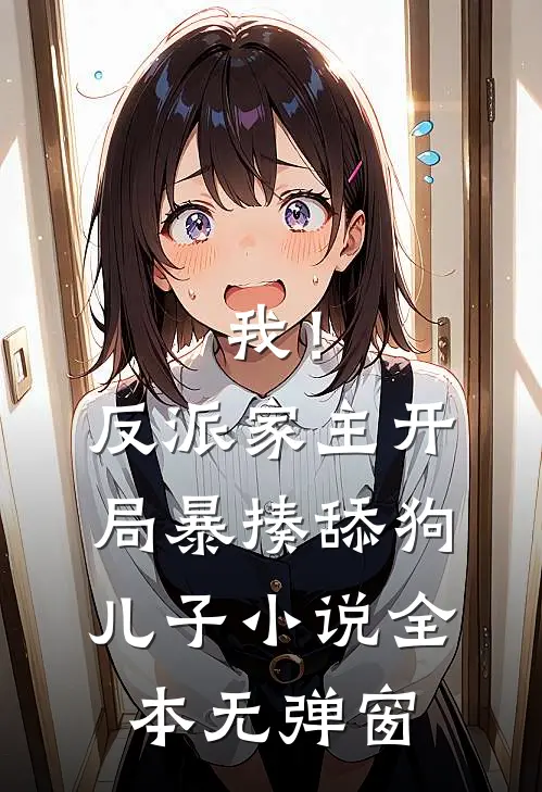 我!反派家主,开局暴揍舔狗儿子全本无弹窗阅读