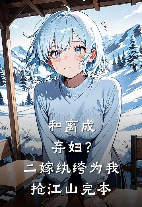 和离成弃妇？二嫁纨绔为我抢江山完本