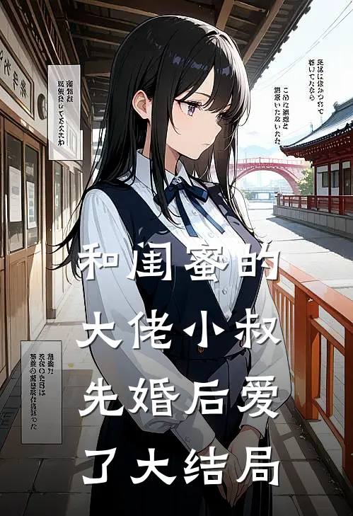 和闺蜜的大佬小叔先婚后爱了大结局