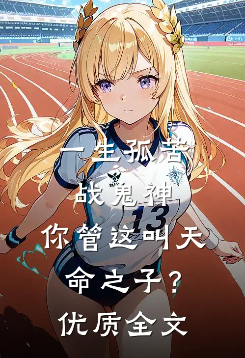 一生孤苦战鬼神,你管这叫天命之子?优质全文