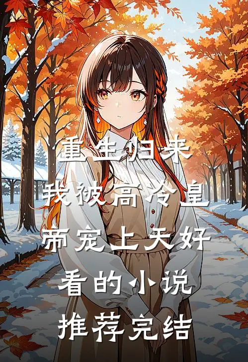 重生归来，我被高冷皇帝宠上天好看的小说推荐完结