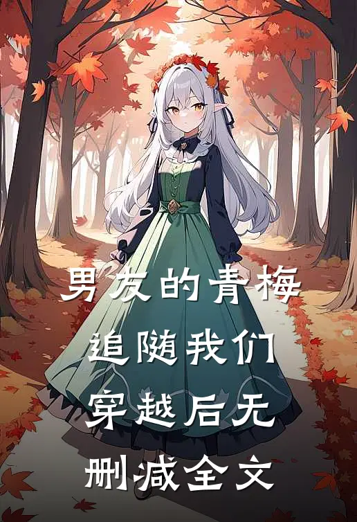 男友的青梅追随我们穿越后无删减全文免费阅读