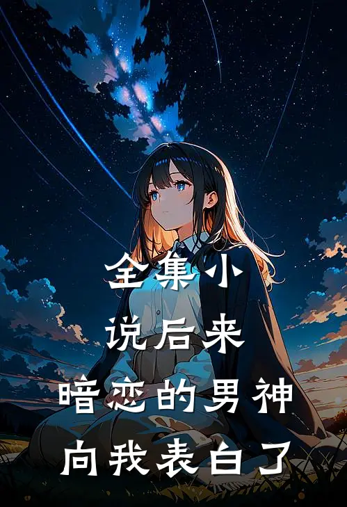 全集后来,暗恋的男神向我表白了